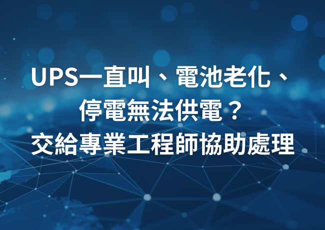 UPS一直叫、電池老化、停電無法供電？交給專業工程師協助處理